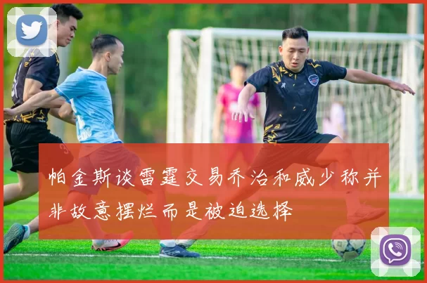 帕金斯谈雷霆交易乔治和威少称并非故意摆烂而是被迫选择