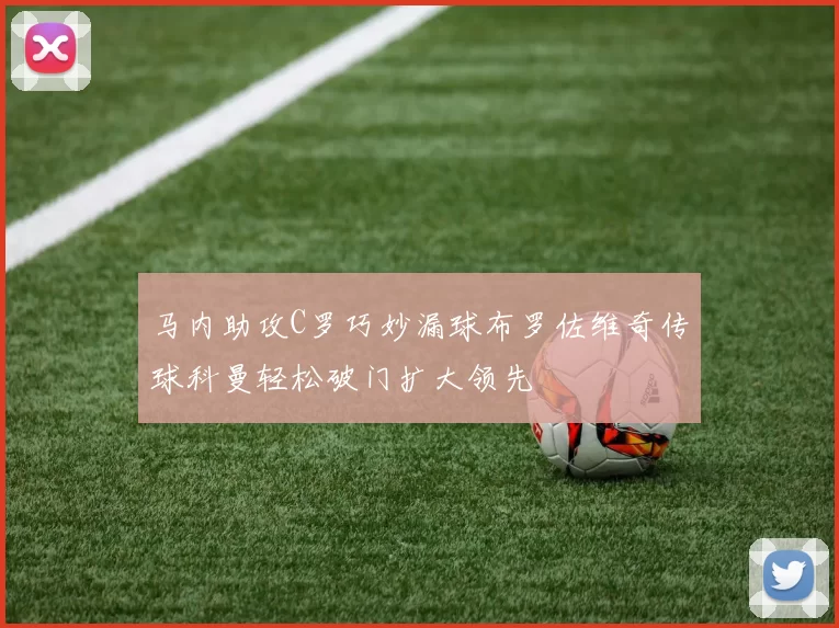 马内助攻C罗巧妙漏球布罗佐维奇传球科曼轻松破门扩大领先