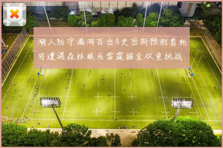 湖人防守漏洞百出A史密斯预测首轮将遭遇森林狼或雷霆掘金双重挑战