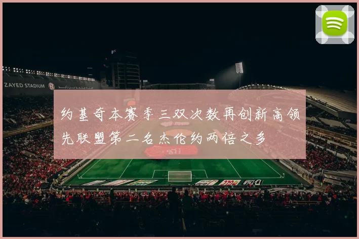 约基奇本赛季三双次数再创新高领先联盟第二名杰伦约两倍之多