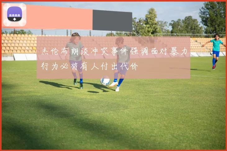 杰伦布朗谈冲突事件强调面对暴力行为必将有人付出代价