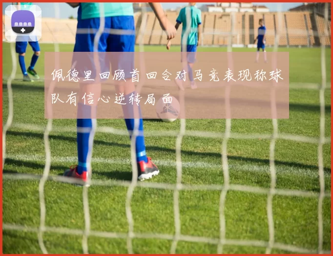 佩德里回顾首回合对马竞表现称球队有信心逆转局面